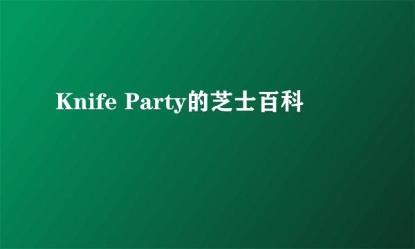 Knife Party的芝士百科