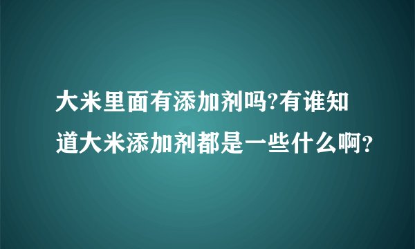 大米里面有添加剂吗?有谁知道大米添加剂都是一些什么啊？