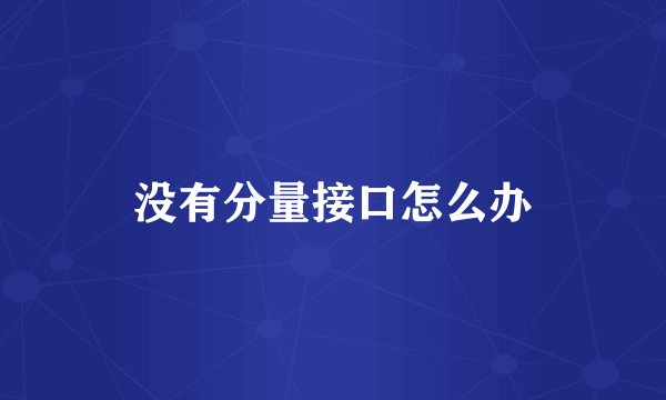 没有分量接口怎么办