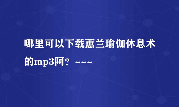 哪里可以下载蕙兰瑜伽休息术的mp3阿？~~~