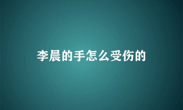 李晨的手怎么受伤的