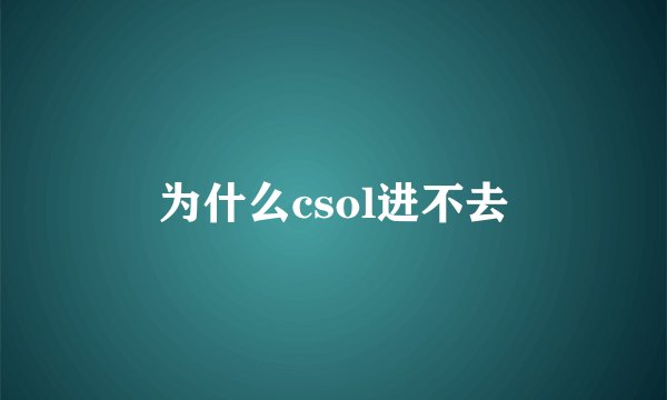 为什么csol进不去