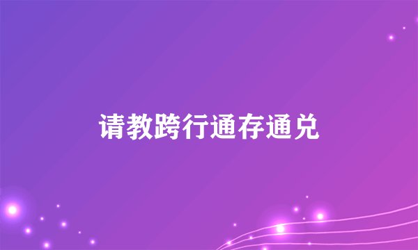 请教跨行通存通兑