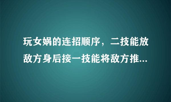 玩女娲的连招顺序，二技能放敌方身后接一技能将敌方推到二技能上