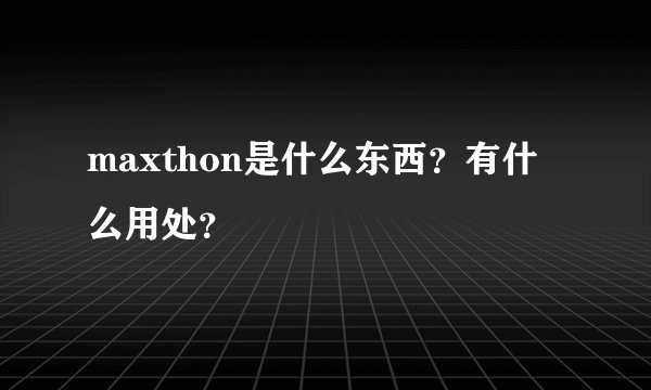 maxthon是什么东西？有什么用处？