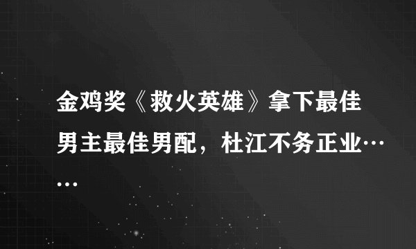 金鸡奖《救火英雄》拿下最佳男主最佳男配，杜江不务正业……