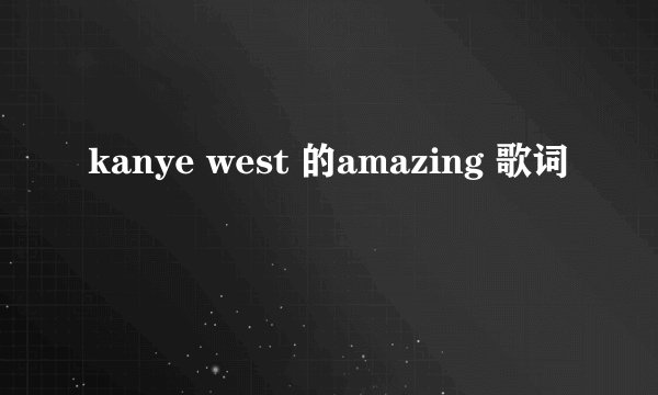 kanye west 的amazing 歌词