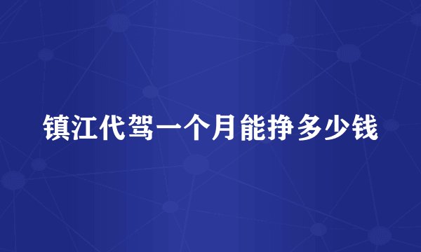 镇江代驾一个月能挣多少钱