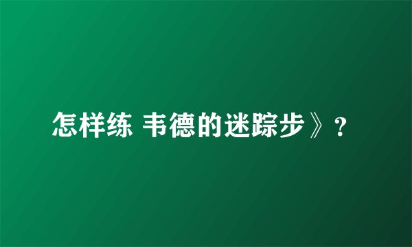 怎样练 韦德的迷踪步》？