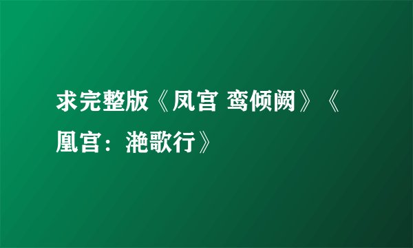 求完整版《凤宫 鸾倾阙》《凰宫：滟歌行》