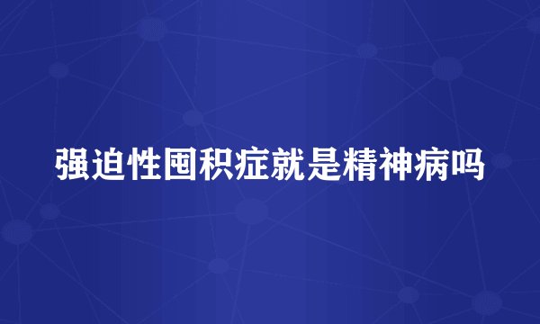 强迫性囤积症就是精神病吗