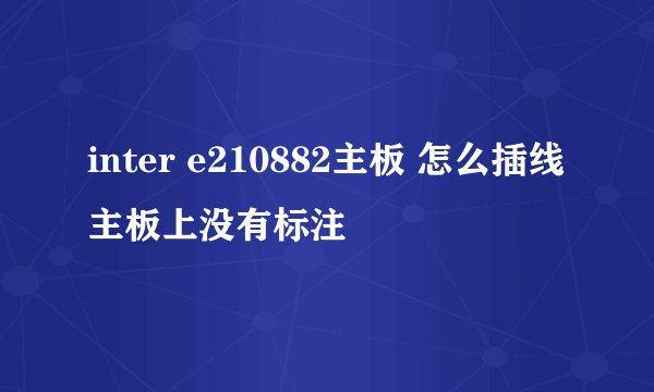 inter e210882主板 怎么插线 主板上没有标注