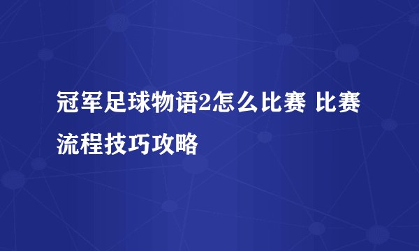 冠军足球物语2怎么比赛 比赛流程技巧攻略