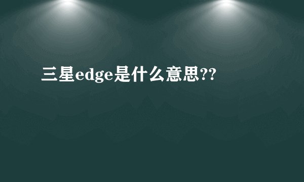 三星edge是什么意思??