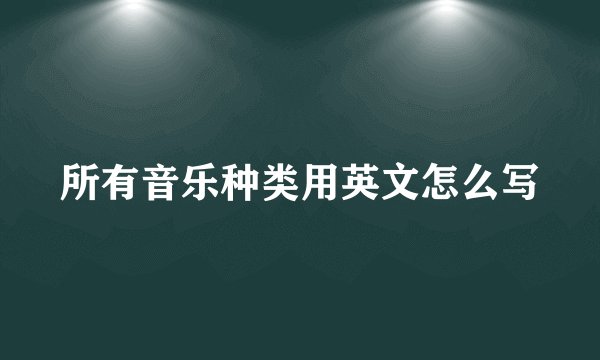 所有音乐种类用英文怎么写