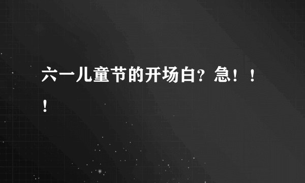 六一儿童节的开场白？急！！！