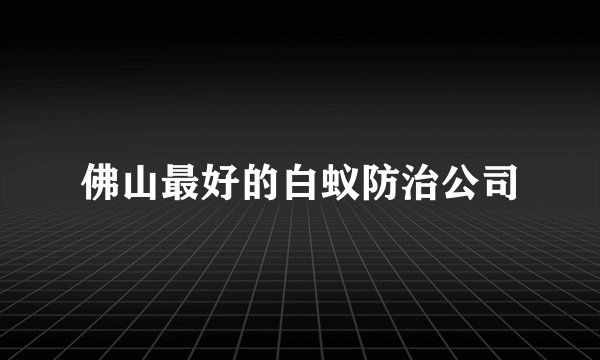 佛山最好的白蚁防治公司