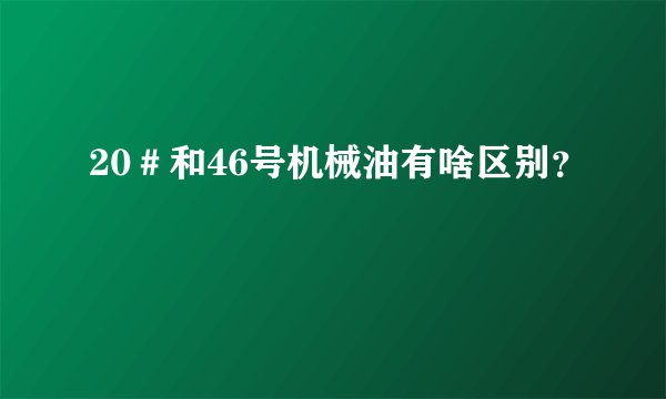 20＃和46号机械油有啥区别？