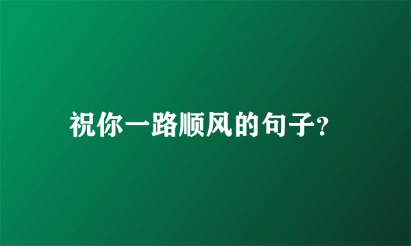 祝你一路顺风的句子？