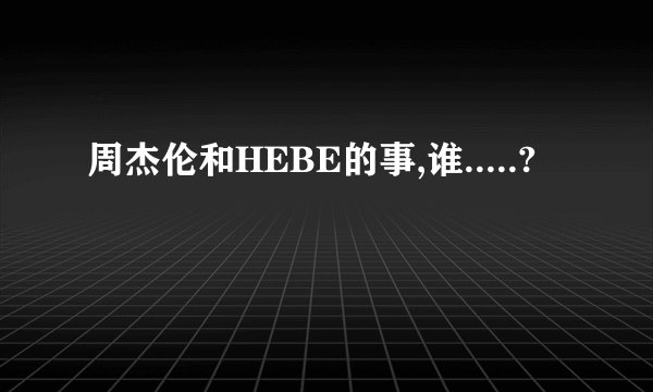 周杰伦和HEBE的事,谁.....?