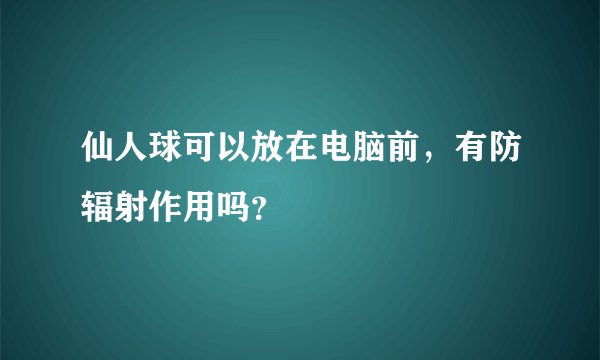 仙人球可以放在电脑前，有防辐射作用吗？
