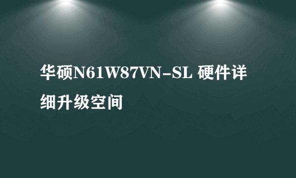 华硕N61W87VN-SL 硬件详细升级空间
