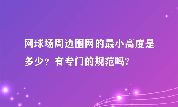 网球场周边围网的最小高度是多少？有专门的规范吗?