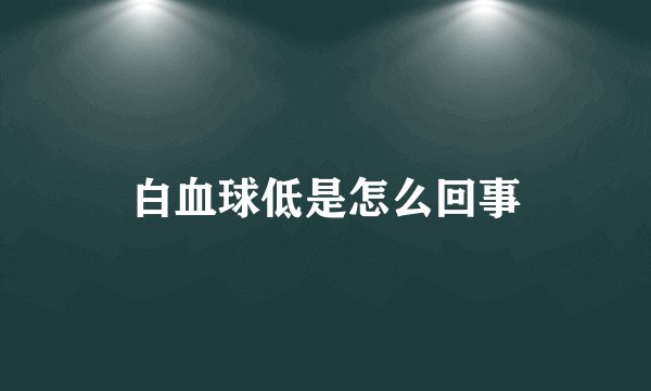 白血球低是怎么回事