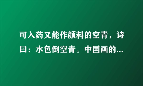 可入药又能作颜料的空青，诗曰：水色倒空青。中国画的重要颜料