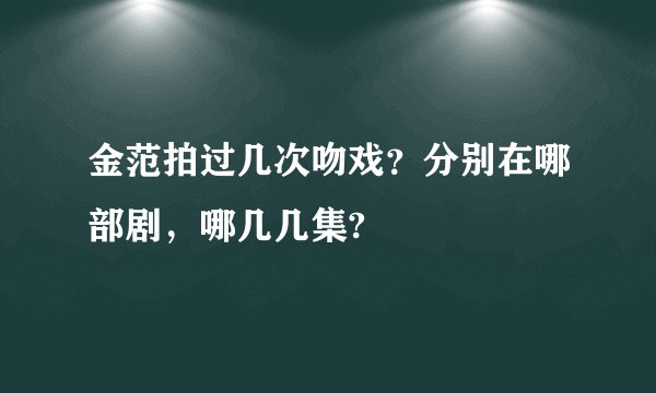 金范拍过几次吻戏？分别在哪部剧，哪几几集?