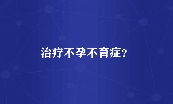 治疗不孕不育症？