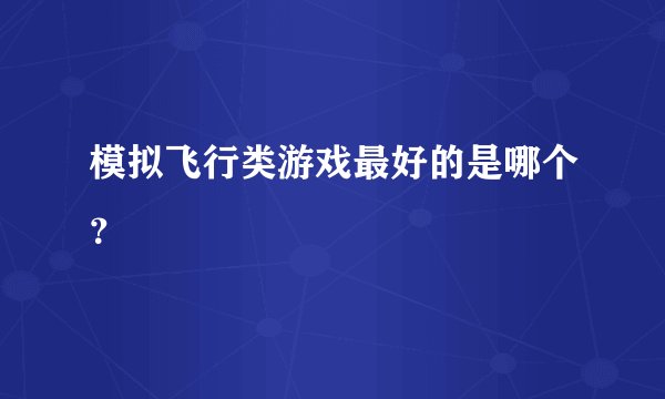 模拟飞行类游戏最好的是哪个？