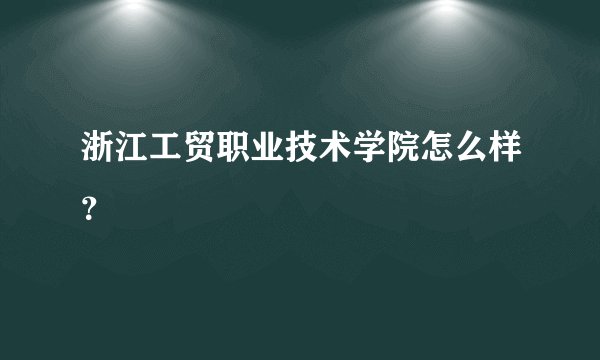 浙江工贸职业技术学院怎么样？