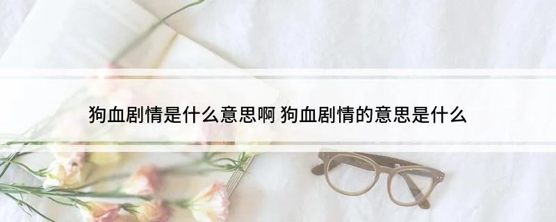 狗血剧情是什么意思啊 狗血剧情的意思是什么