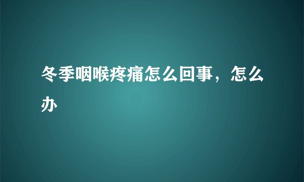冬季咽喉疼痛怎么回事，怎么办