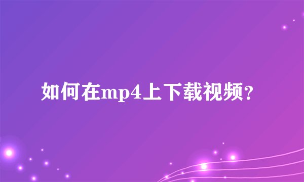 如何在mp4上下载视频？