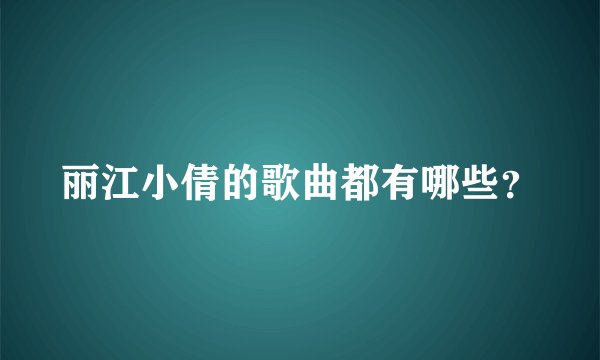 丽江小倩的歌曲都有哪些？