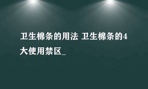 卫生棉条的用法 卫生棉条的4大使用禁区_