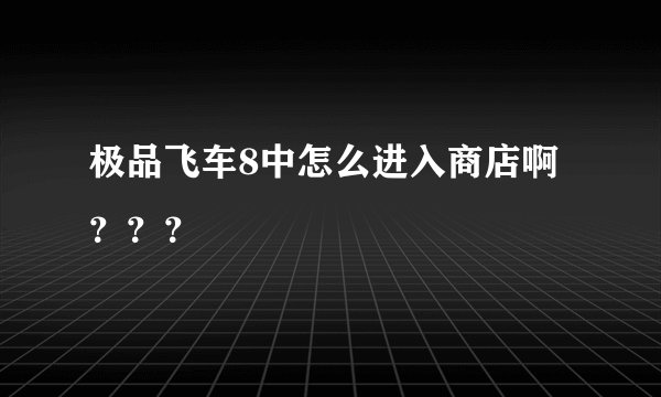 极品飞车8中怎么进入商店啊？？？