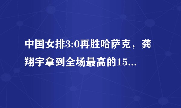 中国女排3:0再胜哈萨克，龚翔宇拿到全场最高的15分，李盈莹表现优秀，如何看待？