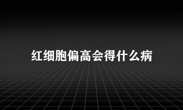 红细胞偏高会得什么病