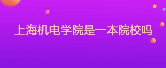 上海机电学院是一本院校吗