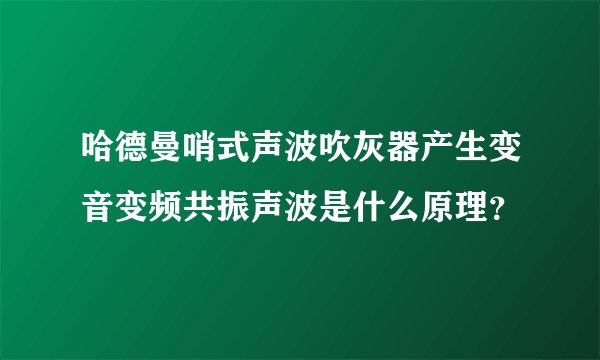 哈德曼哨式声波吹灰器产生变音变频共振声波是什么原理？