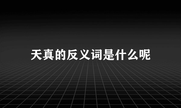 天真的反义词是什么呢