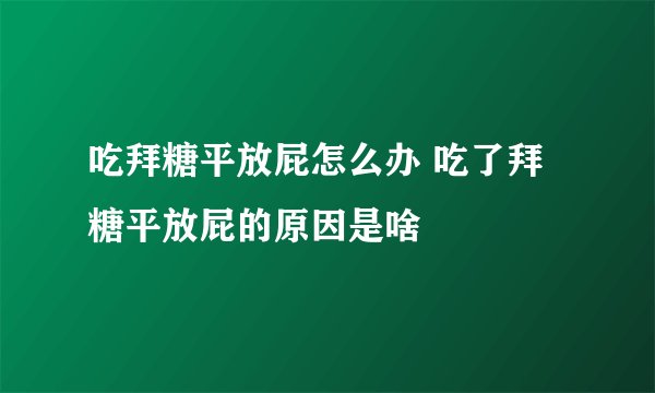 吃拜糖平放屁怎么办 吃了拜糖平放屁的原因是啥