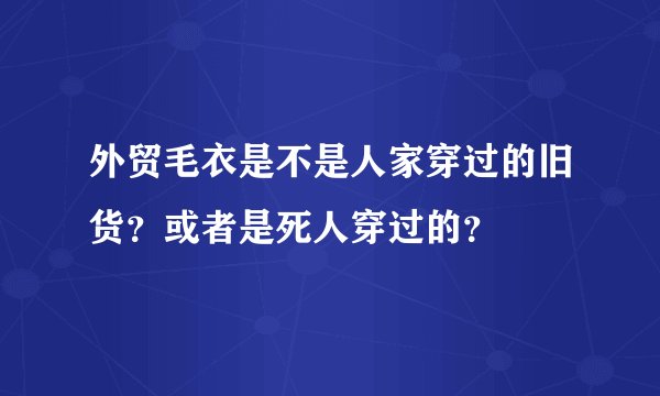 外贸毛衣是不是人家穿过的旧货？或者是死人穿过的？