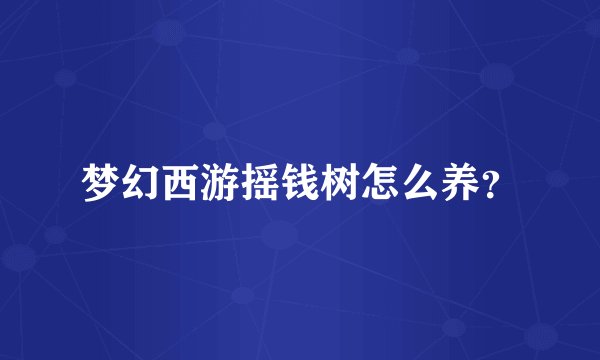 梦幻西游摇钱树怎么养？