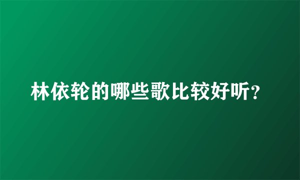 林依轮的哪些歌比较好听？