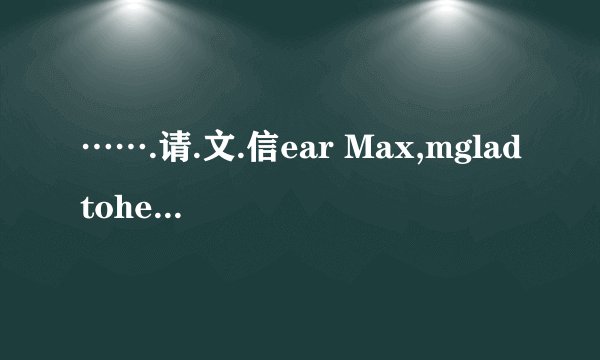 …….请.文.信ear Max,mgladtohearfromyouandit'sgoodtoknowthatyouhadawonderfulsummer
holidaylast year.  I