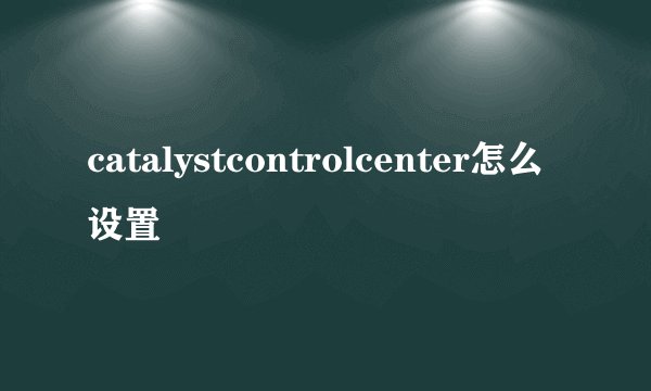 catalystcontrolcenter怎么设置